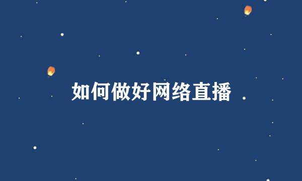 如何做好网络直播