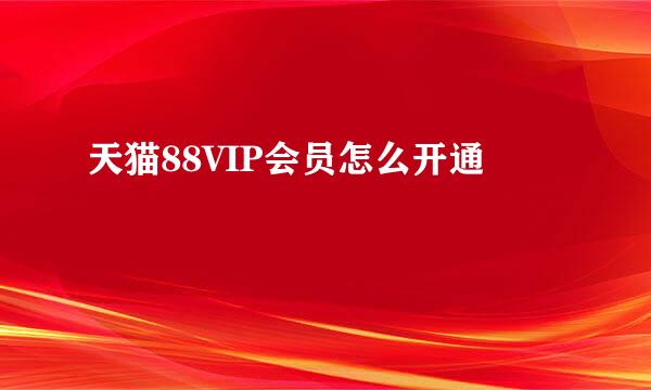 天猫88VIP会员怎么开通