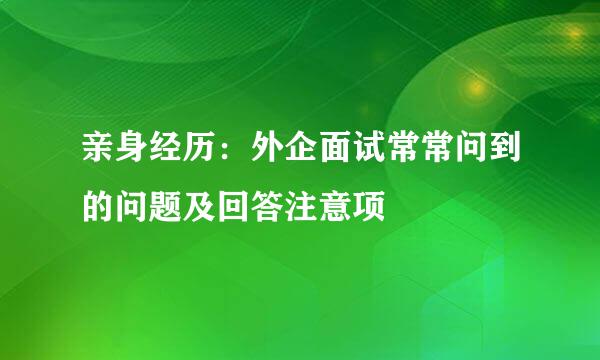 亲身经历：外企面试常常问到的问题及回答注意项