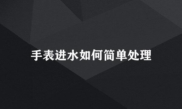 手表进水如何简单处理