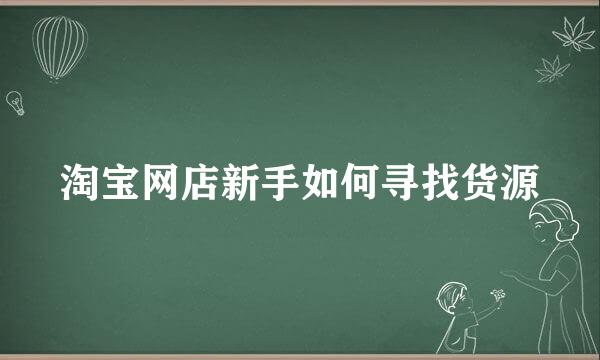 淘宝网店新手如何寻找货源