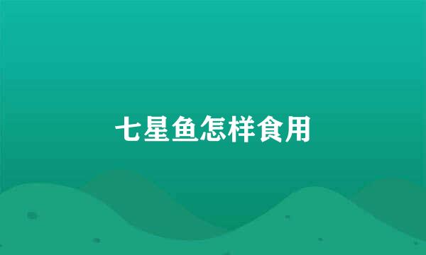 七星鱼怎样食用