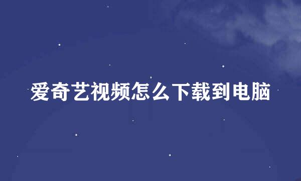 爱奇艺视频怎么下载到电脑
