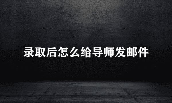录取后怎么给导师发邮件