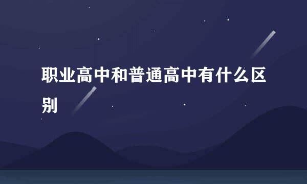 职业高中和普通高中有什么区别