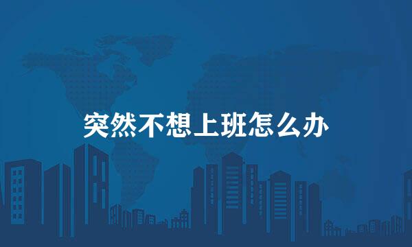 突然不想上班怎么办