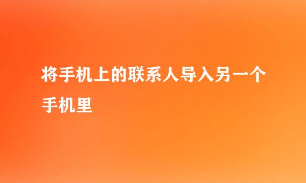 将手机上的联系人导入另一个手机里