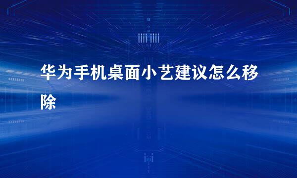 华为手机桌面小艺建议怎么移除