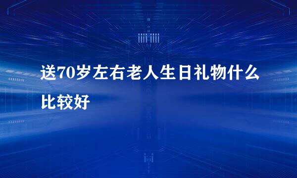 送70岁左右老人生日礼物什么比较好