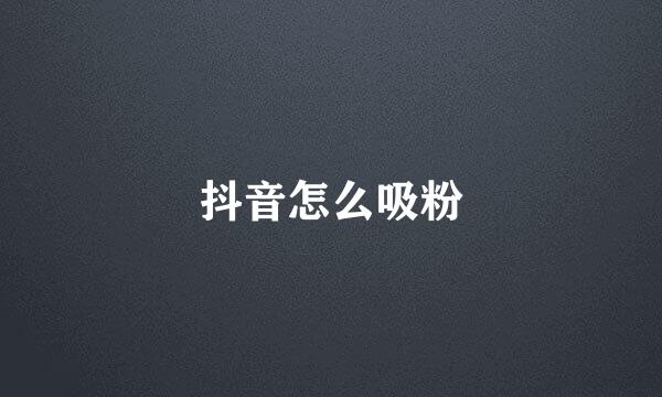 抖音怎么吸粉