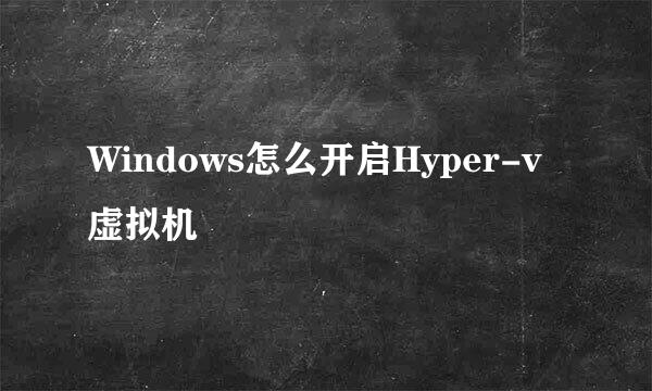 Windows怎么开启Hyper-v虚拟机