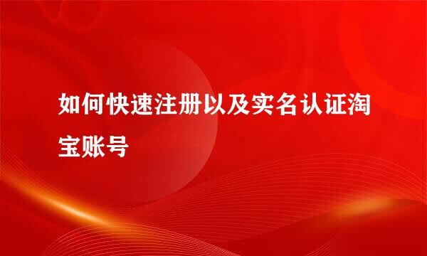 如何快速注册以及实名认证淘宝账号