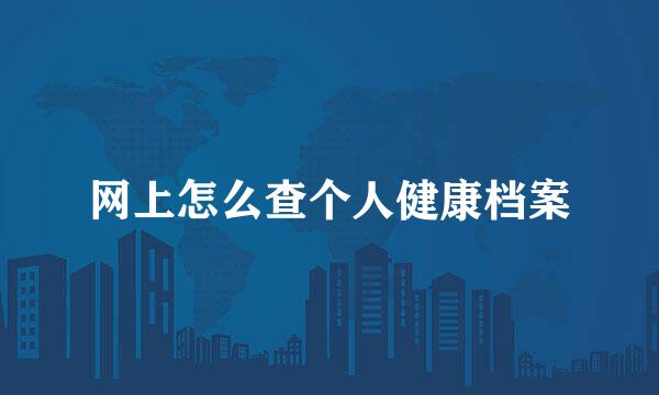 网上怎么查个人健康档案