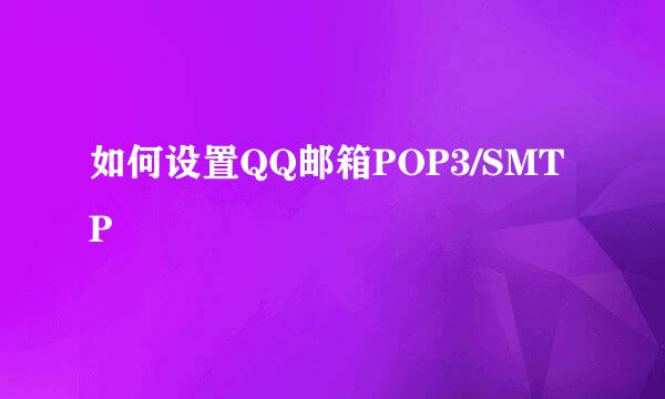 如何设置QQ邮箱POP3/SMTP