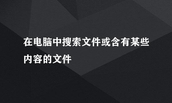 在电脑中搜索文件或含有某些内容的文件