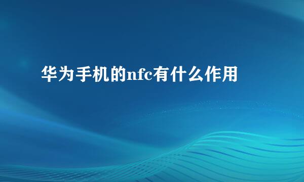 华为手机的nfc有什么作用