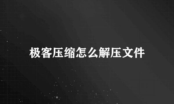 极客压缩怎么解压文件