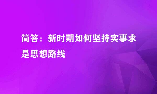 简答：新时期如何坚持实事求是思想路线