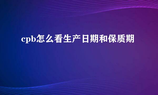 cpb怎么看生产日期和保质期