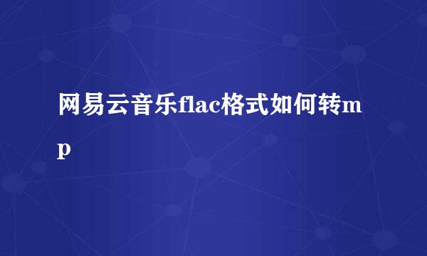 网易云音乐flac格式如何转mp