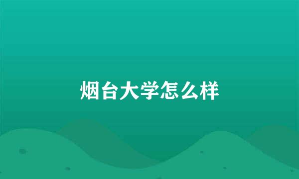 烟台大学怎么样