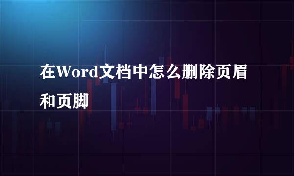 在Word文档中怎么删除页眉和页脚