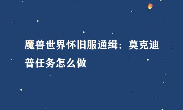 魔兽世界怀旧服通缉：莫克迪普任务怎么做
