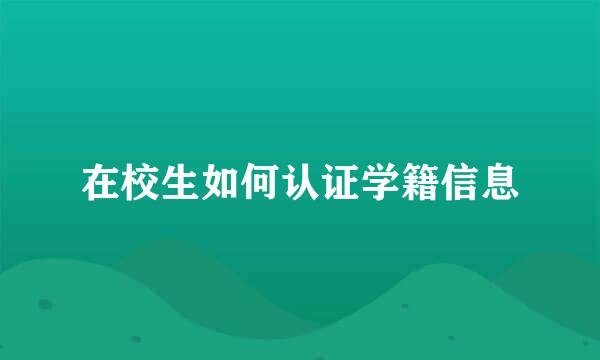 在校生如何认证学籍信息