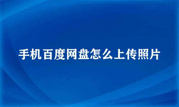 手机百度网盘怎么上传照片