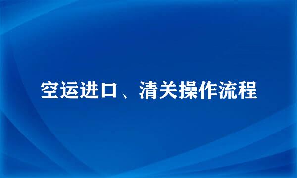 空运进口、清关操作流程