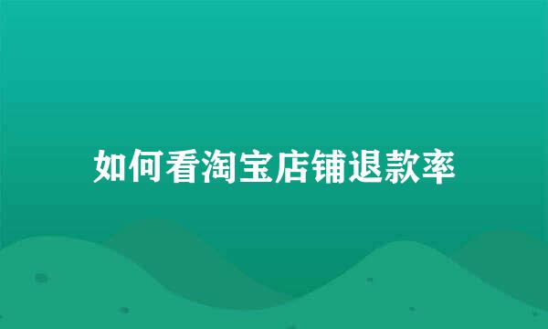 如何看淘宝店铺退款率