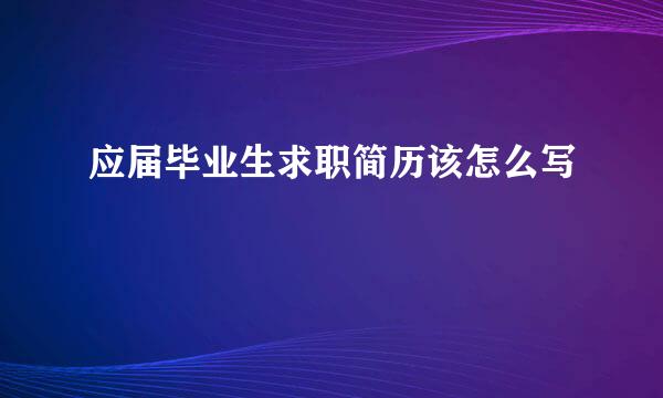 应届毕业生求职简历该怎么写