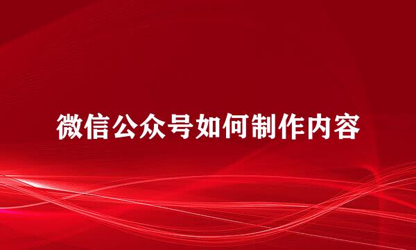 微信公众号如何制作内容
