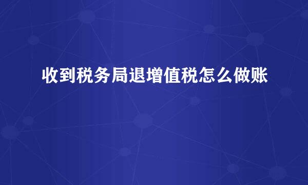 收到税务局退增值税怎么做账