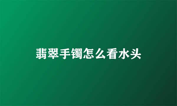 翡翠手镯怎么看水头