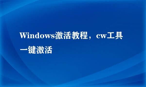 Windows激活教程，cw工具一键激活