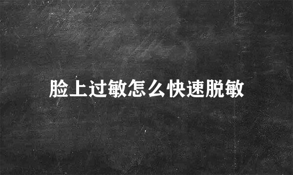 脸上过敏怎么快速脱敏
