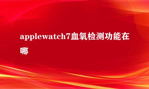 applewatch7血氧检测功能在哪