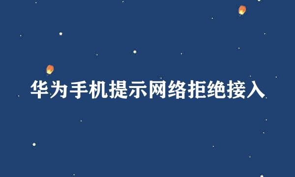 华为手机提示网络拒绝接入