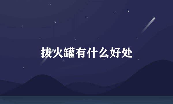 拔火罐有什么好处