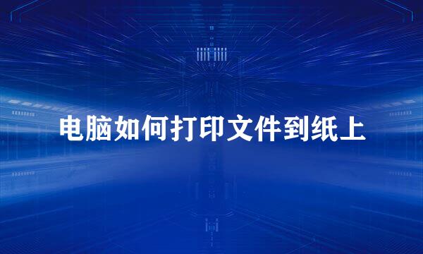 电脑如何打印文件到纸上