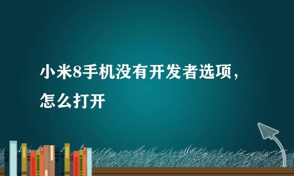 小米8手机没有开发者选项，怎么打开