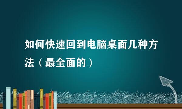 如何快速回到电脑桌面几种方法（最全面的）