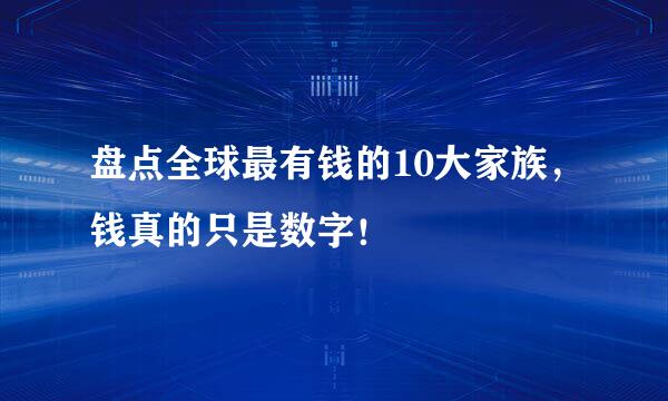 盘点全球最有钱的10大家族，钱真的只是数字！