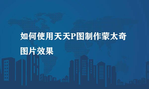 如何使用天天P图制作蒙太奇图片效果