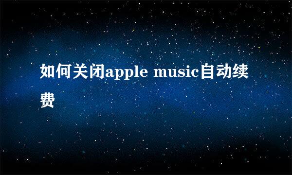 如何关闭apple music自动续费