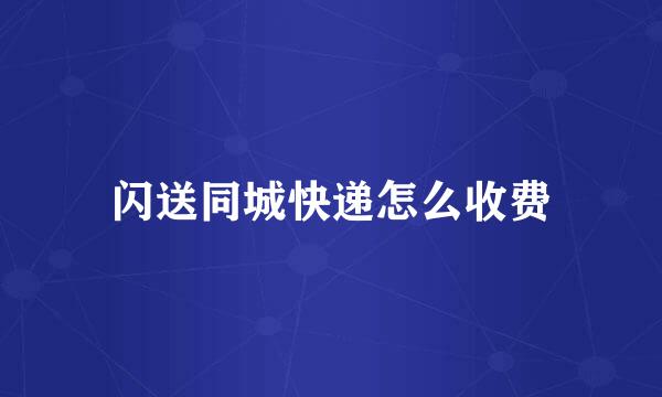 闪送同城快递怎么收费