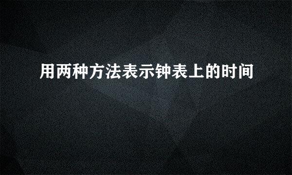 用两种方法表示钟表上的时间