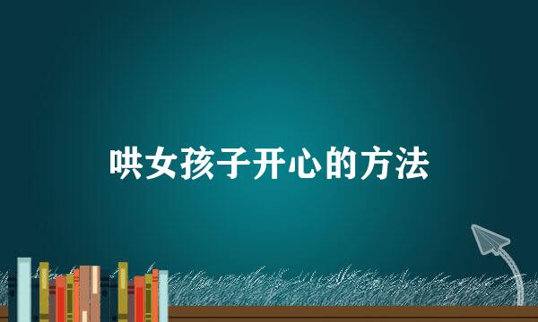 哄女孩子开心的方法