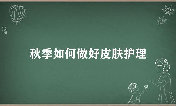 秋季如何做好皮肤护理